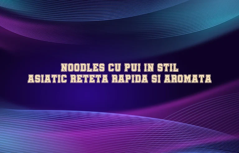 Noodles cu pui in stil asiatic reteta rapida si aromata