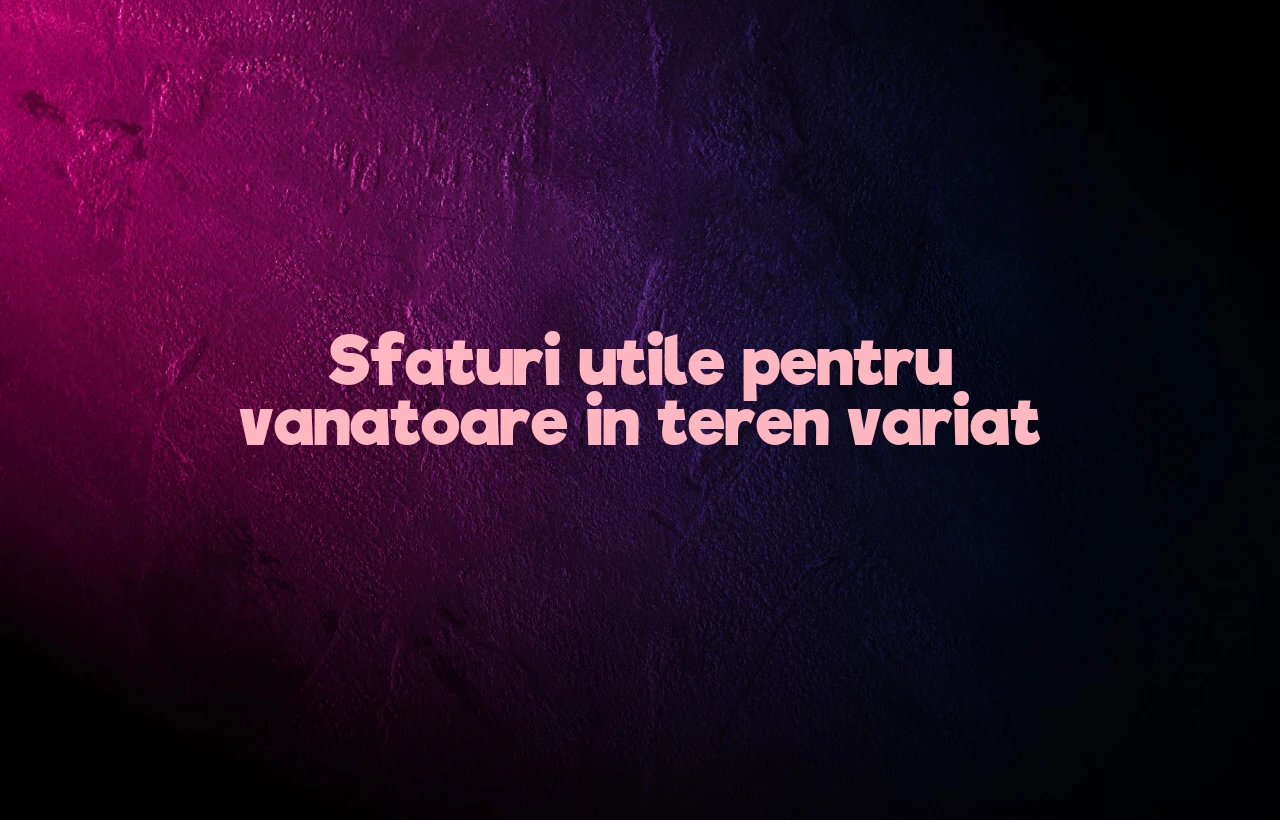 Sfaturi utile pentru vanatoare în teren variat