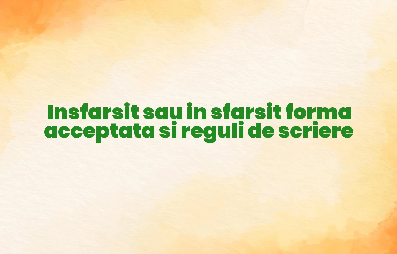Insfarsit sau in sfarsit forma acceptata si reguli de scriere