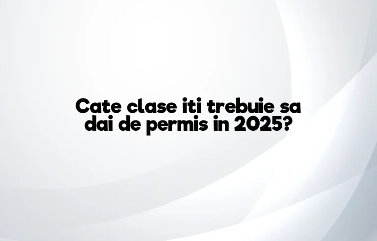 cate clase iti trebuie sa dai de permis 2025
